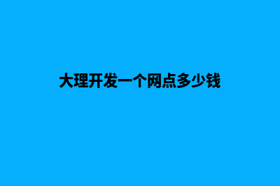 大理开发一个网站需要多少钱(大理开发一个网点多少钱)