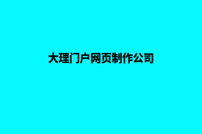 大理门户网页制作流程(大理门户网页制作公司)