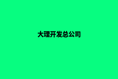 大理哪个开发网站公司好(大理开发总公司)