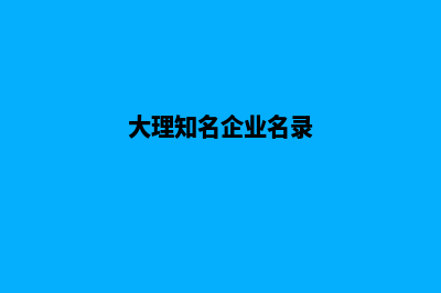 大理哪个企业建网站好(大理知名企业名录)