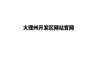 大理企业开发网站哪家好(大理州开发区网站官网)