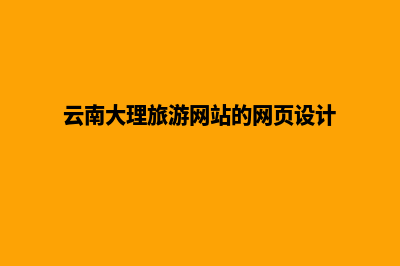 大理设计网页的具体步骤(云南大理旅游网站的网页设计)