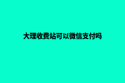 大理收费网页设计(大理收费站可以微信支付吗)