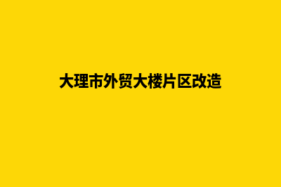 大理外贸建网站企业(大理市外贸大楼片区改造)