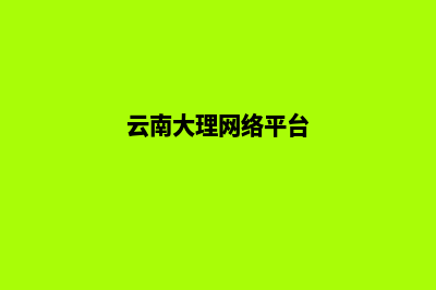 大理网页改版的公司哪家好(云南大理网络平台)