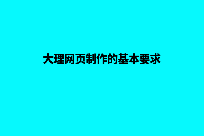 大理网页制作的一般步骤(大理网页制作的基本要求)