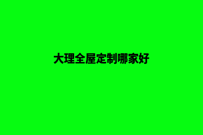 大理网站定制多少钱(大理全屋定制哪家好)