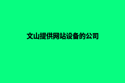 文山提供网站设计哪家好(文山提供网站设备的公司)