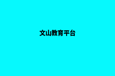 文山学校网页改版多少钱(文山教育平台)