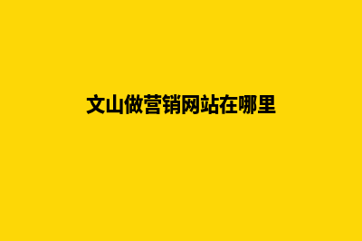 文山做营销网站收费(文山做营销网站在哪里)