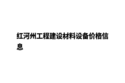 红河建网站收费价便宜(红河州工程建设材料设备价格信息)