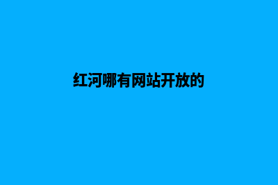 红河哪有网站开发(红河哪有网站开放的)