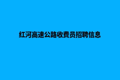 红河收费网站开发(红河高速公路收费员招聘信息)