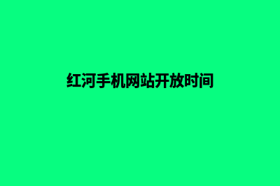 红河手机网站开发费用(红河手机网站开放时间)