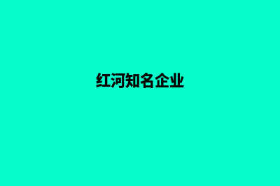 红河做公司网站费用(红河知名企业)