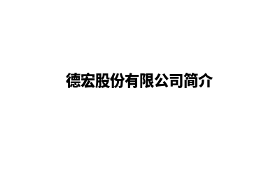 德宏企业官网建网站(德宏股份有限公司简介)