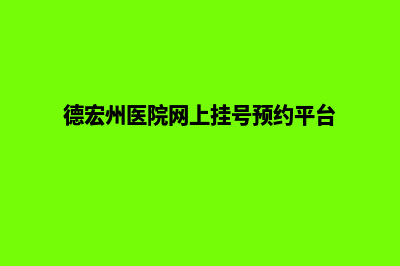 德宏医院网页制作多少钱(德宏州医院网上挂号预约平台)