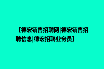 德宏营销型网站开发报价(【德宏销售招聘网|德宏销售招聘信息|德宏招聘业务员】)