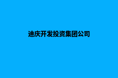 迪庆开发网站哪家好(迪庆开发投资集团公司)