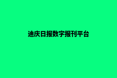 迪庆网站制作报价明细(迪庆日报数字报刊平台)