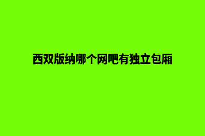 西双版纳哪个网站开发(西双版纳哪个网吧有独立包厢)