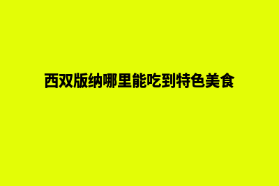 西双版纳哪家开发网站好(西双版纳哪里能吃到特色美食)