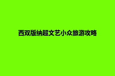 西双版纳网站为什么要重做(西双版纳官网)