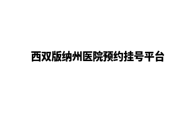 西双版纳医院网页设计多少钱(西双版纳州医院预约挂号平台)