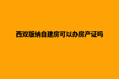 西双版纳自建网站费用(西双版纳自建房可以办房产证吗)