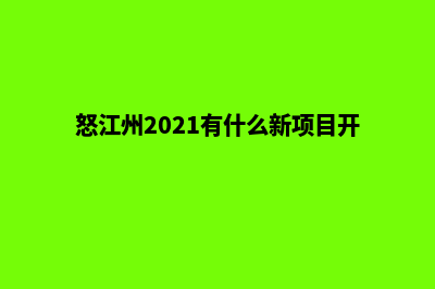 怒江哪里有建网站的(怒江州2021有什么新项目开工)