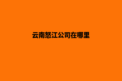 怒江企业网页改版(云南怒江公司在哪里)