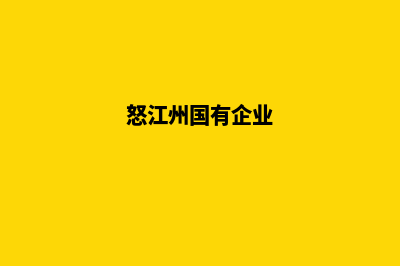 怒江企业网页改版哪家公司好(怒江州国有企业)