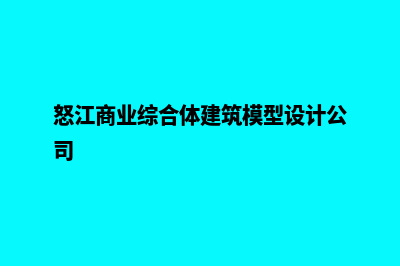 怒江设计网页费用(怒江商业综合体建筑模型设计公司)