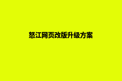 怒江网页改版升级(怒江网页改版升级方案)