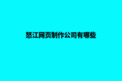 怒江网页制作公司(怒江网页制作公司有哪些)