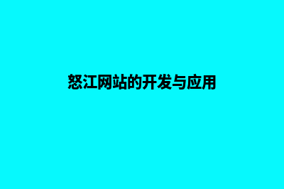 怒江网站的开发方案(怒江网站的开发与应用)