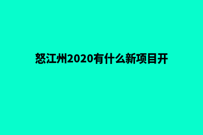 怒江新建网站(怒江州2020有什么新项目开工)