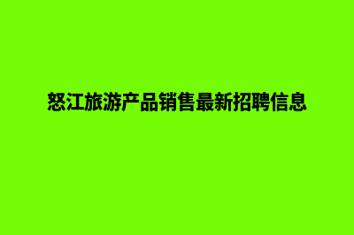 怒江营销型网站设计多少钱(怒江旅游产品销售最新招聘信息)