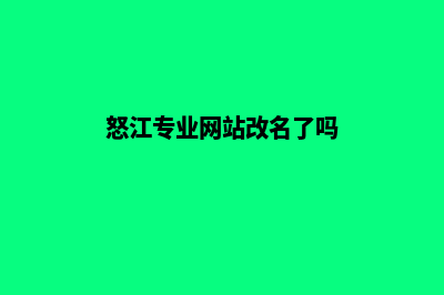 怒江专业网站改版哪家好(怒江专业网站改名了吗)