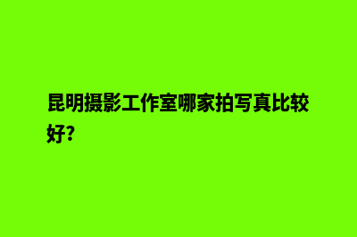 昆明摄影网站制作(昆明摄影工作室哪家拍写真比较好?)