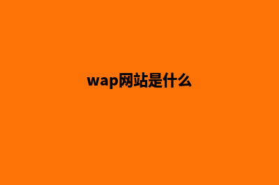 wap网站建设哪些公司(wap网站是什么)