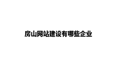 房山网站建设有哪些公司(房山网站建设有哪些企业)