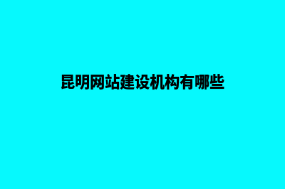 昆明网站建设机构排名(昆明网站建设机构有哪些)