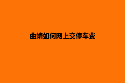 曲靖收费网页设计(曲靖如何网上交停车费)