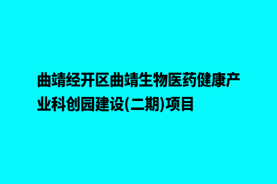 曲靖生物网页设计费用(曲靖经开区曲靖生物医药健康产业科创园建设(二期)项目)