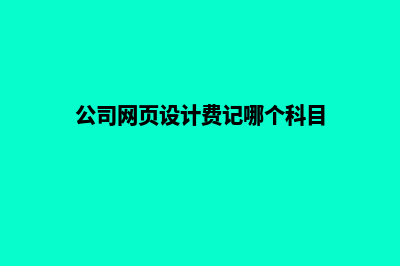 曲靖网页设计费用表(公司网页设计费记哪个科目)