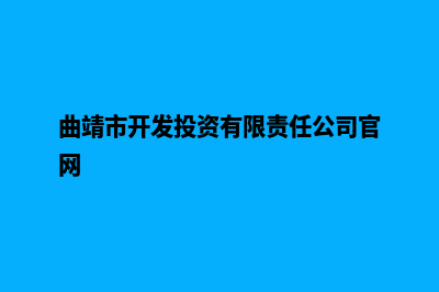 曲靖开发网站哪个更好些(曲靖市开发投资有限责任公司官网)