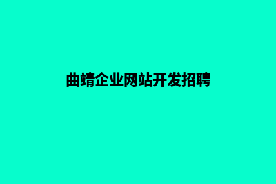 曲靖企业网站开发的步骤(曲靖企业网站开发招聘)