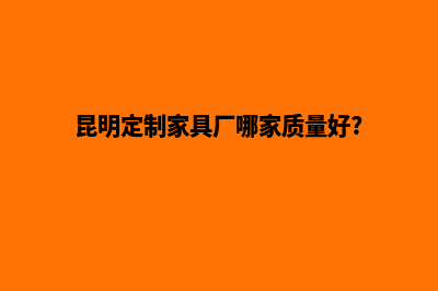 昆明定制一个购物网站要多少钱(昆明定制家具厂哪家质量好?)