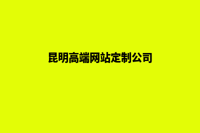 昆明高端网站定制方案(昆明高端网站定制公司)